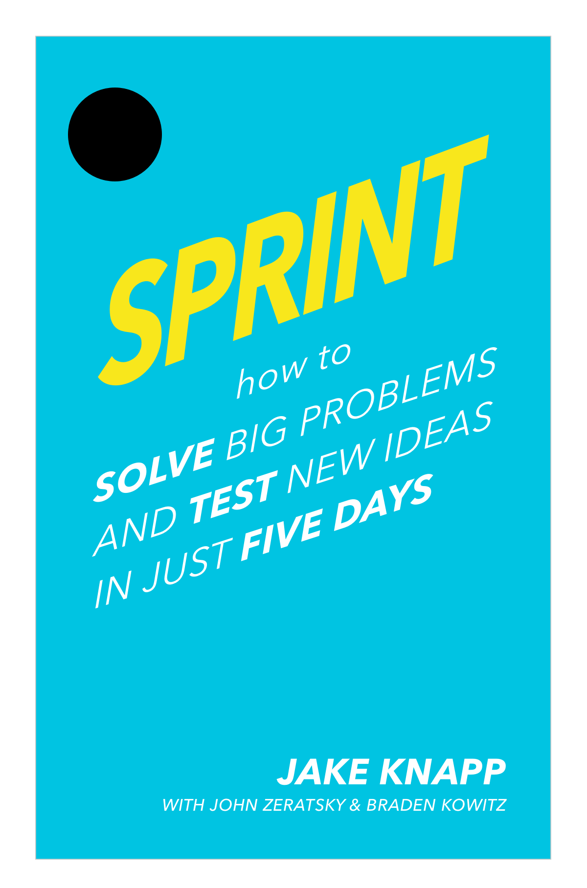 Jake Knapp. Sprint: How to Solve Big Problems and Test New Ideas in Just Five Days